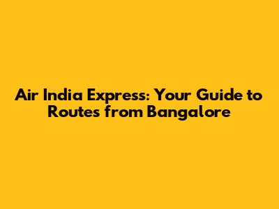 Air India Express: Your Guide to Routes from Bangalore