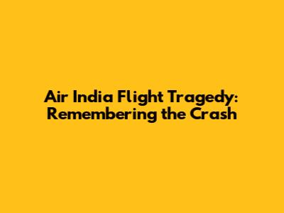 Air India Flight Tragedy: Remembering the Crash