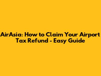 AirAsia: How to Claim Your Airport Tax Refund - Easy Guide