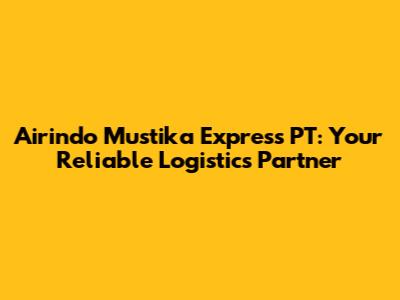 Airindo Mustika Express PT: Your Reliable Logistics Partner