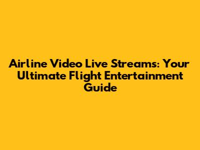 Airline Video Live Streams: Your Ultimate Flight Entertainment Guide