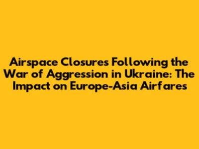 Airspace Closures Following the War of Aggression in Ukraine: The Impact on Europe-Asia Airfares