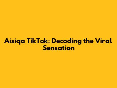 Aisiqa TikTok: Decoding the Viral Sensation