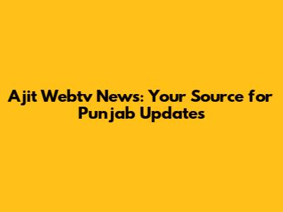 Ajit Webtv News: Your Source for Punjab Updates
