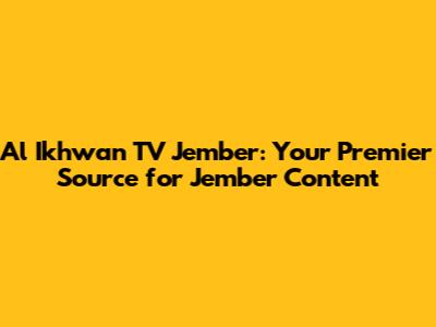 Al Ikhwan TV Jember: Your Premier Source for Jember Content