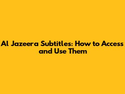 Al Jazeera Subtitles: How to Access and Use Them