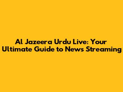 Al Jazeera Urdu Live: Your Ultimate Guide to News Streaming