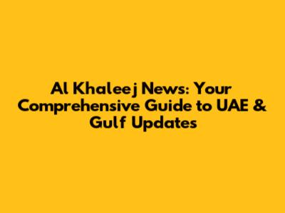 Al Khaleej News: Your Comprehensive Guide to UAE & Gulf Updates