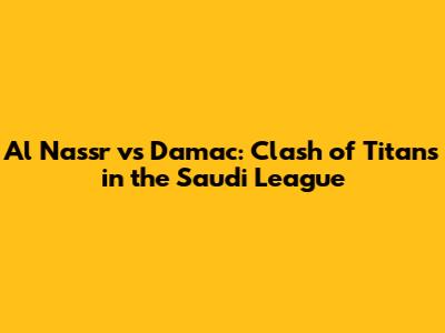 Al Nassr vs Damac: Clash of Titans in the Saudi League