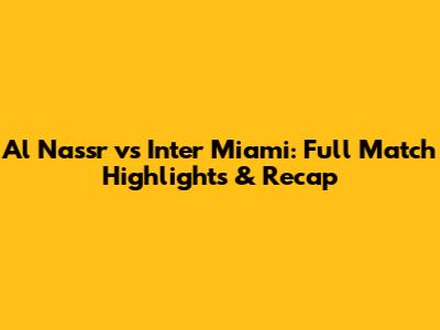 Al Nassr vs Inter Miami: Full Match Highlights & Recap