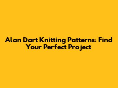 Alan Dart Knitting Patterns: Find Your Perfect Project