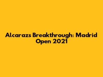 Alcaraz's Breakthrough: Madrid Open 2021