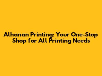 Alhanan Printing: Your One-Stop Shop for All Printing Needs