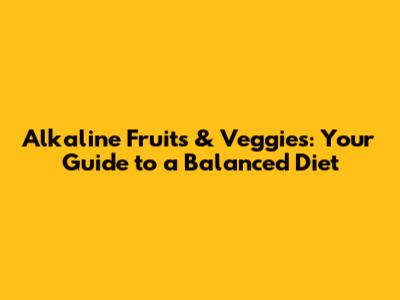 Alkaline Fruits & Veggies: Your Guide to a Balanced Diet