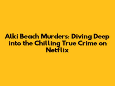 Alki Beach Murders: Diving Deep into the Chilling True Crime on Netflix