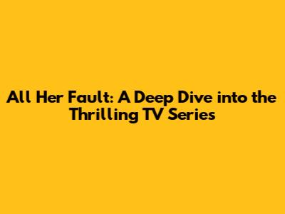 All Her Fault: A Deep Dive into the Thrilling TV Series