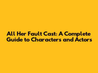 All Her Fault Cast: A Complete Guide to Characters and Actors