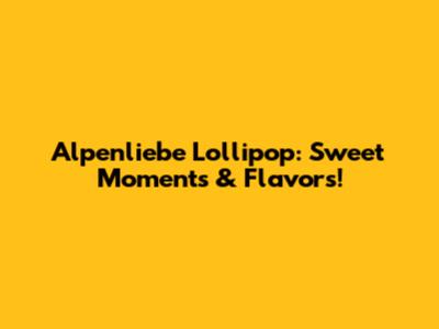 Alpenliebe Lollipop: Sweet Moments & Flavors!