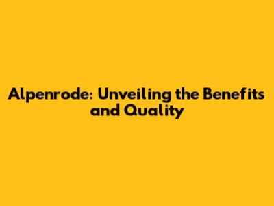Alpenrode: Unveiling the Benefits and Quality