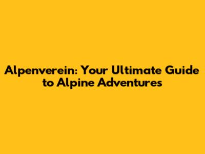 Alpenverein: Your Ultimate Guide to Alpine Adventures