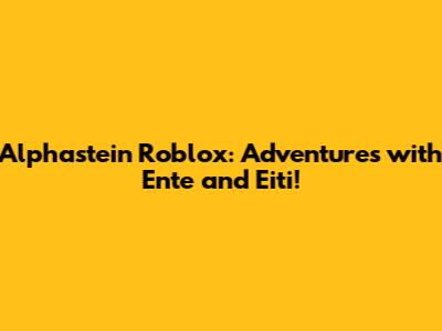 Alphastein Roblox: Adventures with Ente and Eiti!