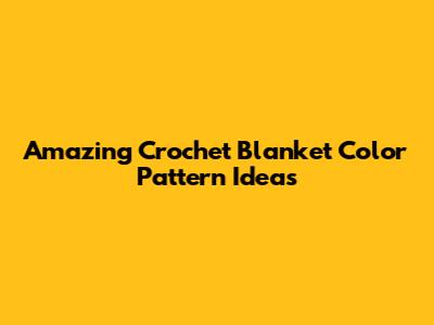 Amazing Crochet Blanket Color Pattern Ideas