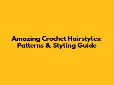 Amazing Crochet Hairstyles: Patterns & Styling Guide
