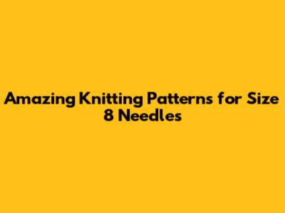 Amazing Knitting Patterns for Size 8 Needles
