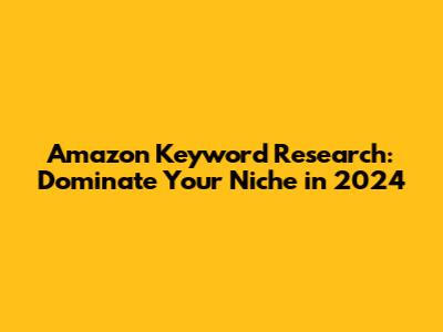 Amazon Keyword Research: Dominate Your Niche in 2024
