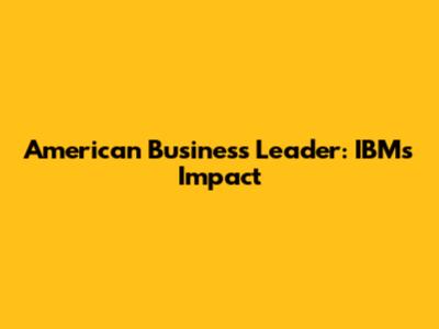 American Business Leader: IBM's Impact
