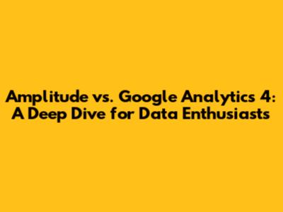 Amplitude vs. Google Analytics 4: A Deep Dive for Data Enthusiasts