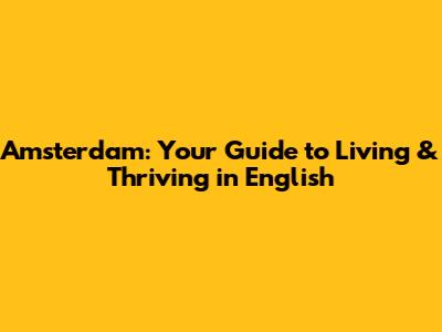Amsterdam: Your Guide to Living & Thriving in English