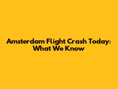 Amsterdam Flight Crash Today: What We Know