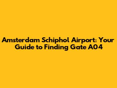 Amsterdam Schiphol Airport: Your Guide to Finding Gate A04