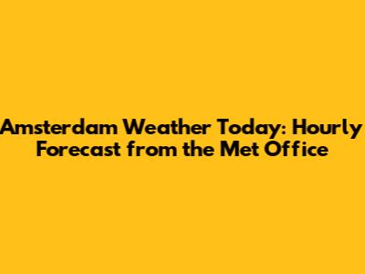 Amsterdam Weather Today: Hourly Forecast from the Met Office