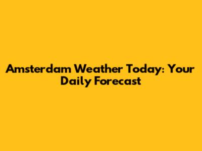 Amsterdam Weather Today: Your Daily Forecast