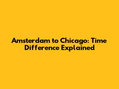 Amsterdam to Chicago: Time Difference Explained