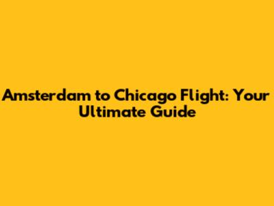 Amsterdam to Chicago Flight: Your Ultimate Guide