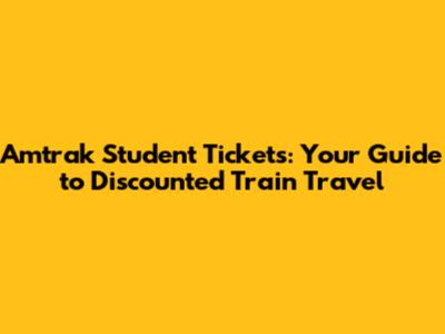 Amtrak Student Tickets: Your Guide to Discounted Train Travel
