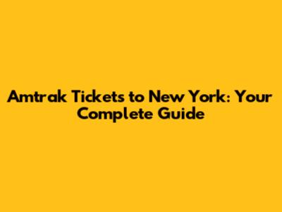 Amtrak Tickets to New York: Your Complete Guide