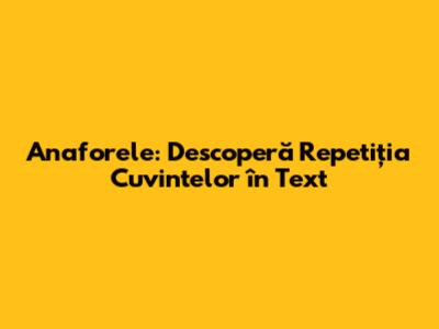 Anaforele: Descoperă Repetiția Cuvintelor în Text