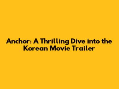 Anchor: A Thrilling Dive into the Korean Movie Trailer