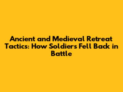 Ancient and Medieval Retreat Tactics: How Soldiers Fell Back in Battle