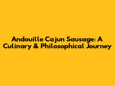 Andouille Cajun Sausage: A Culinary & Philosophical Journey