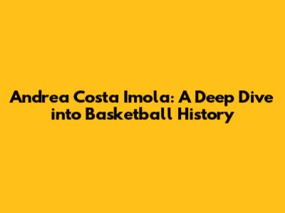 Andrea Costa Imola: A Deep Dive into Basketball History