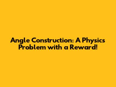Angle Construction: A Physics Problem with a Reward!