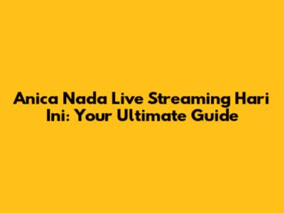 Anica Nada Live Streaming Hari Ini: Your Ultimate Guide