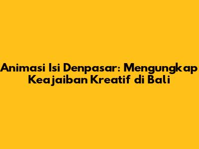 Animasi Isi Denpasar: Mengungkap Keajaiban Kreatif di Bali