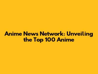 Anime News Network: Unveiling the Top 100 Anime
