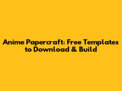Anime Papercraft: Free Templates to Download & Build